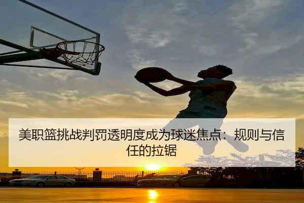 美职篮挑战判罚透明度成为球迷焦点：规则与信任的拉锯（Stake）